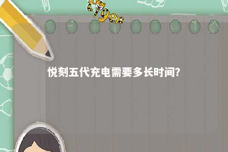 悦刻五代充电需要多长时间
？ 